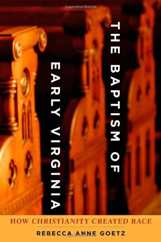 Rebecca Goetz '00 is author of he Baptism of Early Virginia: How Christianity Created Race (Johns Hopkins University Press, 2012).